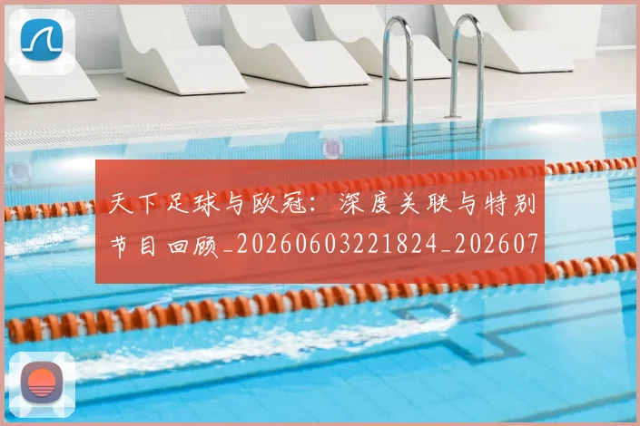 天下足球与欧冠:深度关联与特别节目回顾_20260603221824_20260703225724