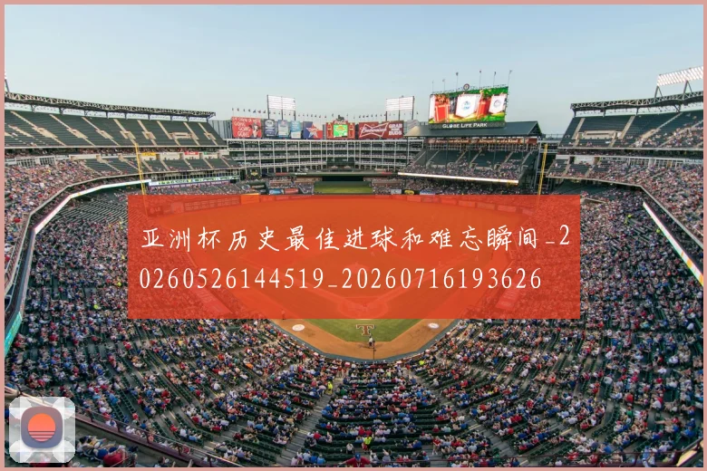 亚洲杯历史最佳进球和难忘瞬间_20260526144519_20260716193626