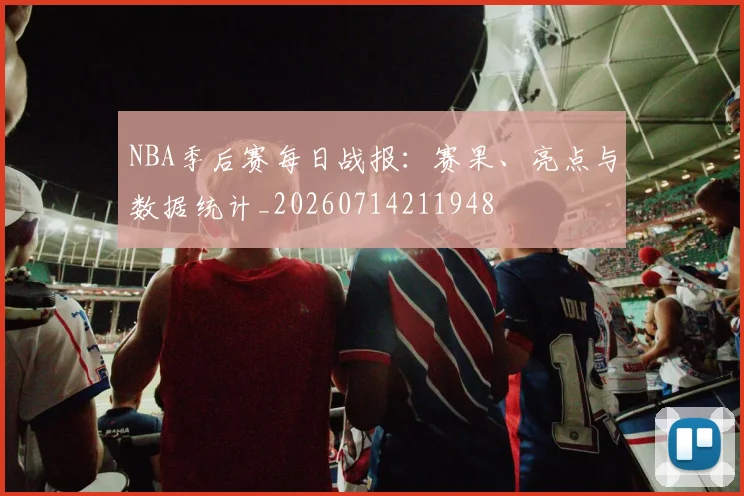 NBA季后赛每日战报:赛果、亮点与数据统计_20260714211948