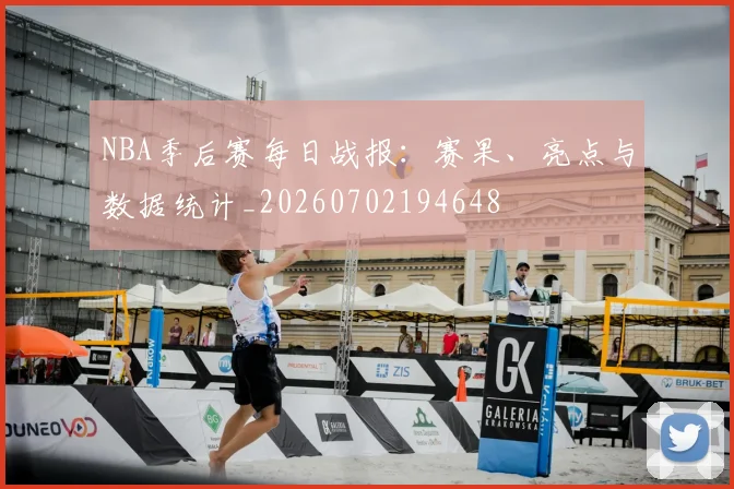 NBA季后赛每日战报:赛果、亮点与数据统计_20260702194648