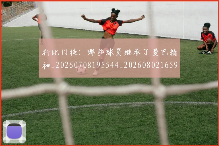 科比门徒:哪些球员继承了曼巴精神_20260708195544_20260802165944