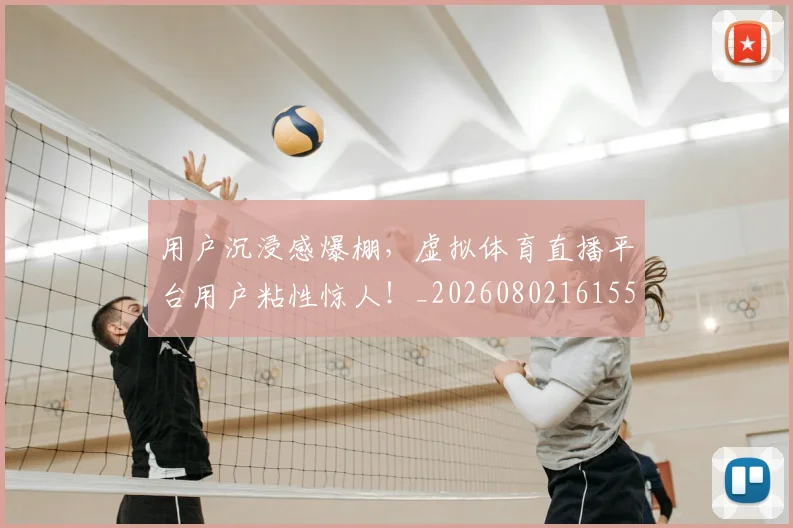 用户沉浸感爆棚，虚拟体育直播平台用户粘性惊人！_20260802161559