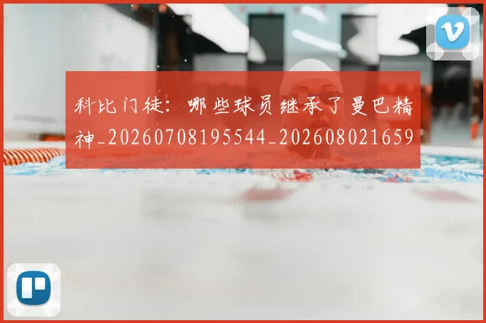 科比门徒:哪些球员继承了曼巴精神_20260708195544_20260802165944