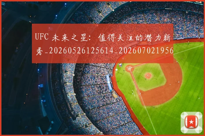 UFC 未来之星:值得关注的潜力新秀_20260526125614_20260702195626
