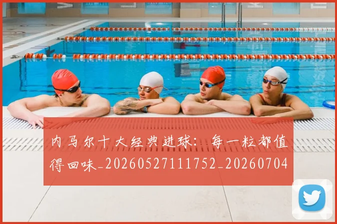 内马尔十大经典进球:每一粒都值得回味_20260527111752_20260704165609