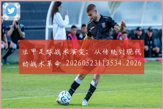 法甲足球战术演变：从传统到现代的战术革命_20260523113534_20260707153926