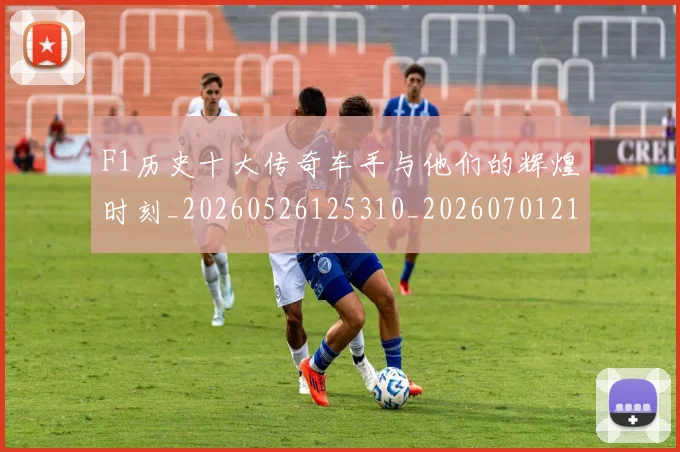 F1历史十大传奇车手与他们的辉煌时刻_20260526125310_20260701214241