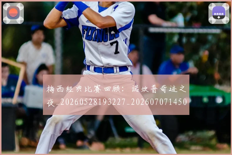 梅西经典比赛回顾:诺坎普奇迹之夜_20260528193227_20260707145054