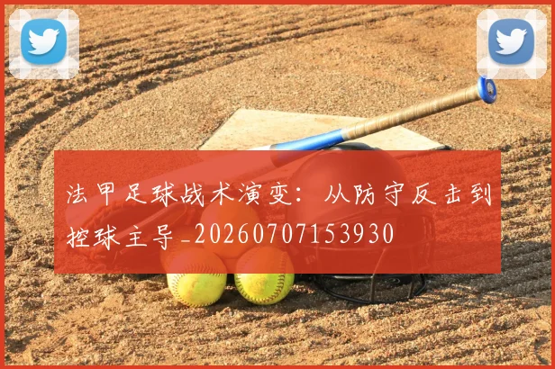 法甲足球战术演变：从防守反击到控球主导_20260707153930