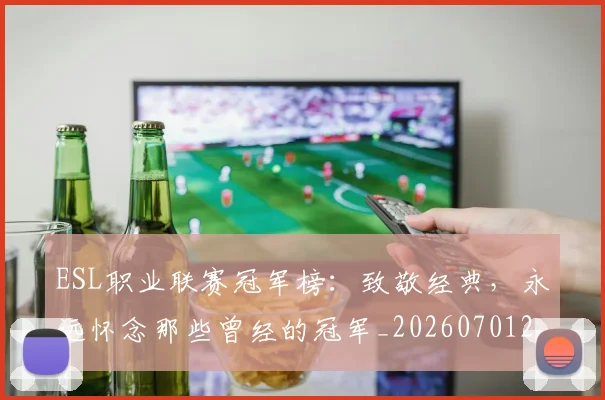 ESL职业联赛冠军榜：致敬经典，永远怀念那些曾经的冠军_20260701214154