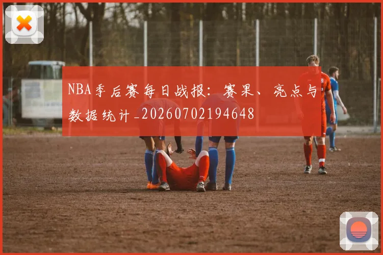 NBA季后赛每日战报:赛果、亮点与数据统计_20260702194648