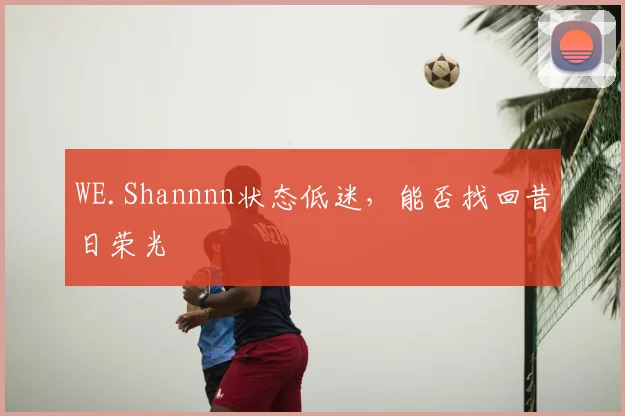 WE.Shannnn状态低迷,能否找回昔日荣光