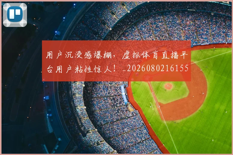 用户沉浸感爆棚,虚拟体育直播平台用户粘性惊人!_20260802161559