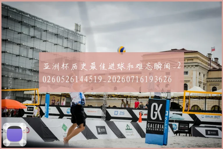 亚洲杯历史最佳进球和难忘瞬间_20260526144519_20260716193626