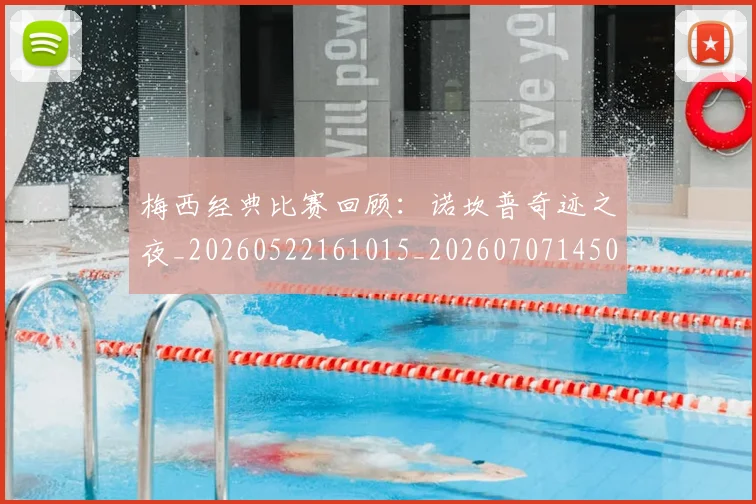 梅西经典比赛回顾:诺坎普奇迹之夜_20260522161015_20260707145052