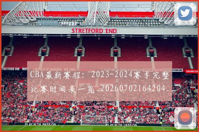 CBA最新赛程:2023-2024赛季完整比赛时间表一览_20260702164204_20260712045524