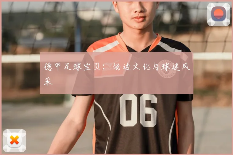 德甲足球宝贝:场边文化与球迷风采